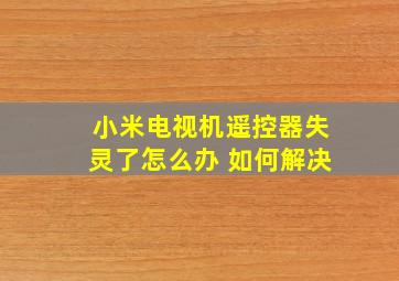 小米电视机遥控器失灵了怎么办 如何解决